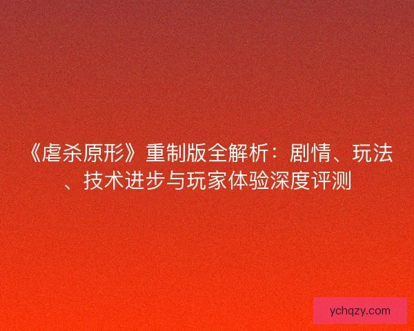 《虐杀原形》重制版全解析：剧情、玩法、技术进步与玩家体验深度评测