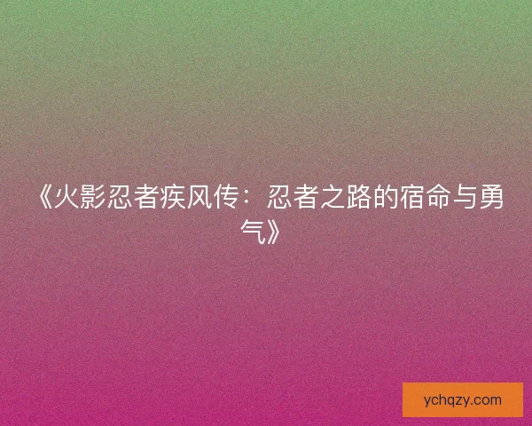 《火影忍者疾风传：忍者之路的宿命与勇气》