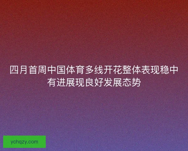 四月首周中国体育多线开花整体表现稳中有进展现良好发展态势